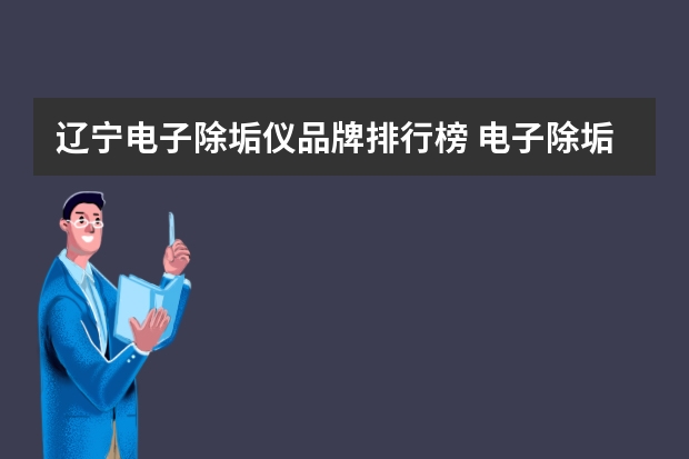 辽宁电子除垢仪品牌排行榜 电子除垢仪应用目的及价值