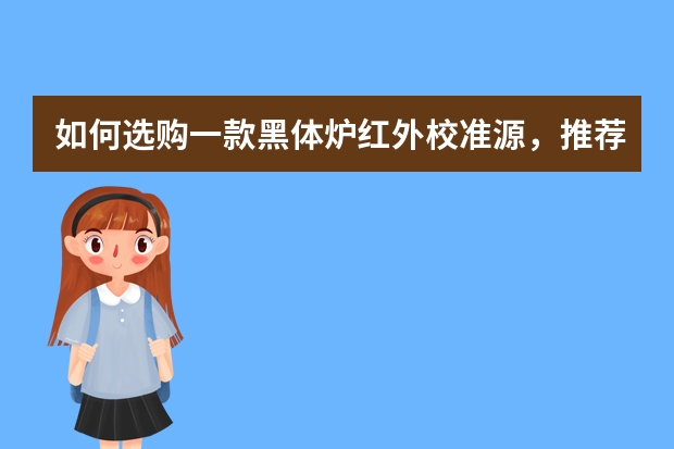 如何选购一款黑体炉红外校准源，推荐哪家的产品质量好售后好？