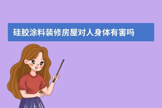 硅胶涂料装修房屋对人身体有害吗