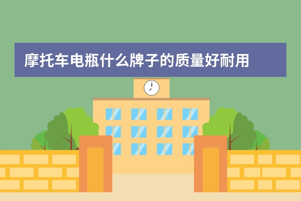 摩托车电瓶什么牌子的质量好耐用