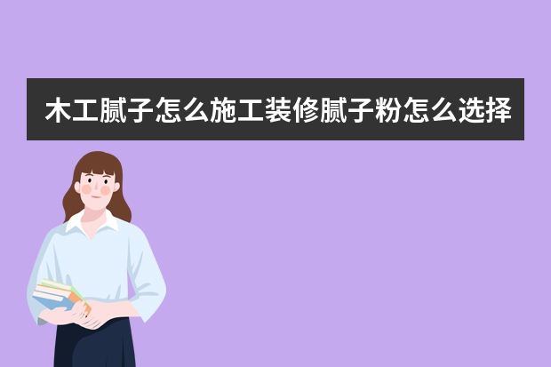 木工腻子怎么施工装修腻子粉怎么选择