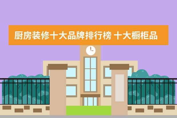 厨房装修十大品牌排行榜 十大橱柜品牌排行榜