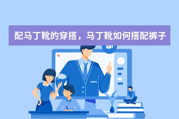 配马丁靴的穿搭，马丁靴如何搭配裤子女