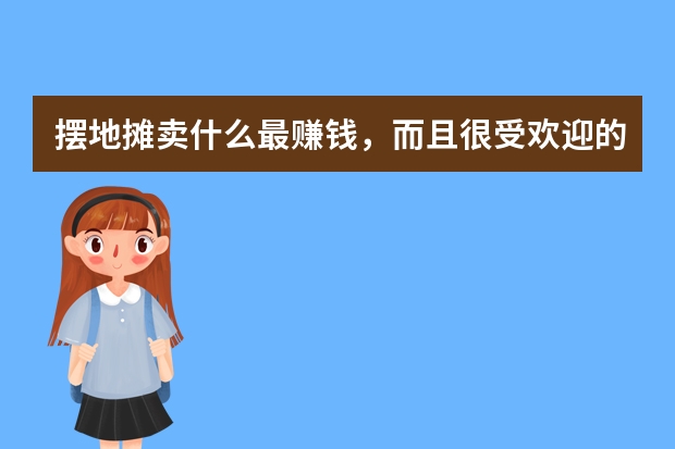 摆地摊卖什么最赚钱，而且很受欢迎的？