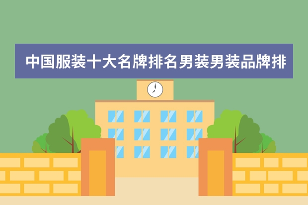 中国服装十大名牌排名男装男装品牌排行榜前十名 中国服装品牌排行榜前十名