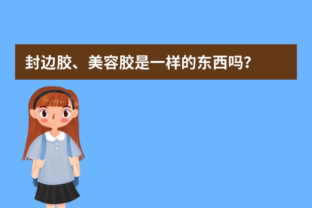 封边胶、美容胶是一样的东西吗？