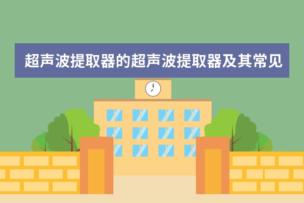 超声波提取器的超声波提取器及其常见机型:(美国面膜排行榜前十名 去美国必买的面膜)