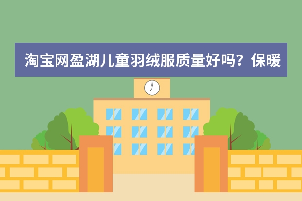 淘宝网盈湖儿童羽绒服质量好吗?保暖性能好不好?