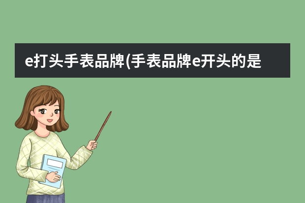 e打头手表品牌(手表品牌e开头的是什么品牌)
