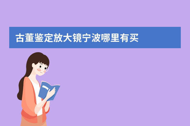 古董鉴定放大镜宁波哪里有买