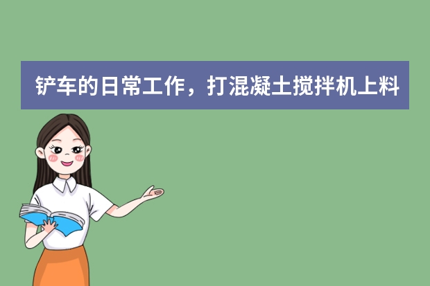 铲车的日常工作,打混凝土搅拌机上料 扒房子 平场地, 以及什么时候换机油,打黄油 新车应该注意什么