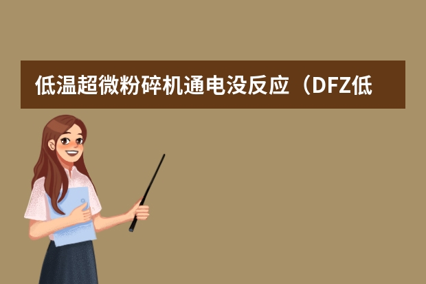 低温超微粉碎机通电没反应（DFZ低温粉碎机工作原理）