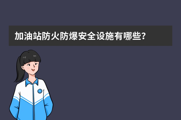 加油站防火防爆安全设施有哪些？