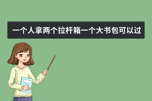 一个人拿两个拉杆箱一个大书包可以过安检上火车吗?总重量有七八十斤...