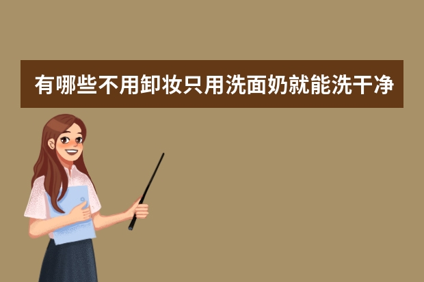 有哪些不用卸妆只用洗面奶就能洗干净的防晒霜?