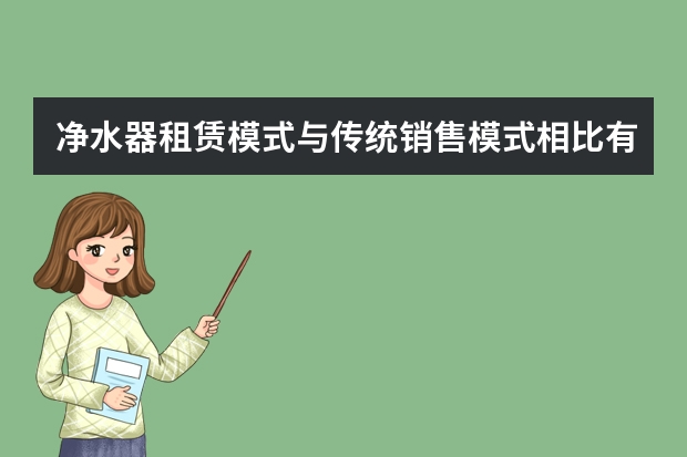 净水器租赁模式与传统销售模式相比有什么优势