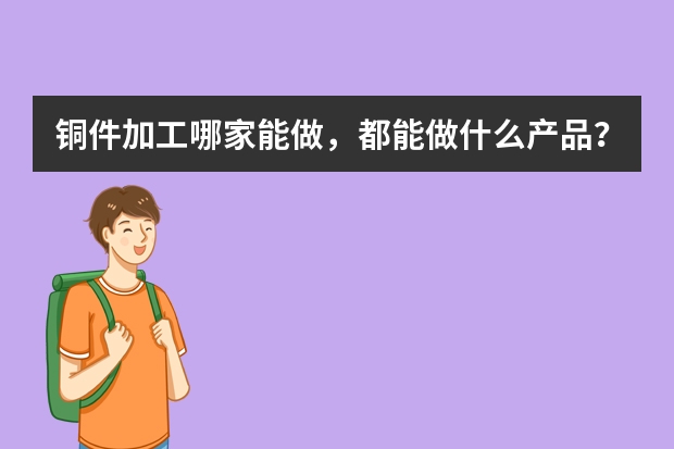 铜件加工哪家能做，都能做什么产品？