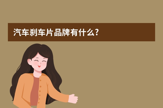 汽车刹车片品牌有什么?