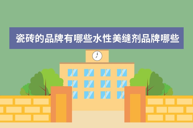 瓷砖的品牌有哪些水性美缝剂品牌哪些好