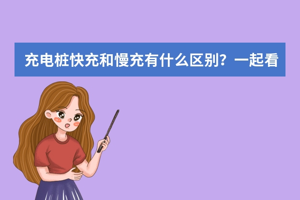 充电桩快充和慢充有什么区别？一起看看吧