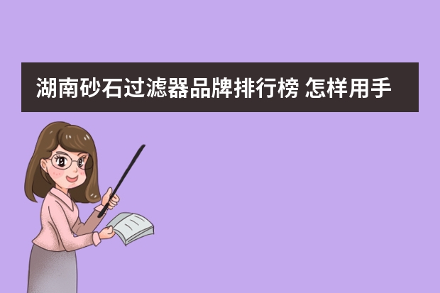 湖南砂石过滤器品牌排行榜 怎样用手中的材料做一个砂石过滤器？