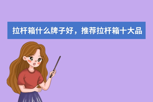 拉杆箱什么牌子好,推荐拉杆箱十大品牌排行榜排名