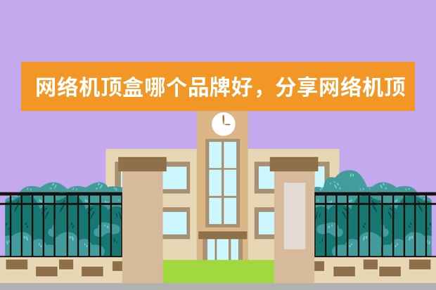 网络机顶盒哪个品牌好,分享网络机顶盒品牌排行榜前十名