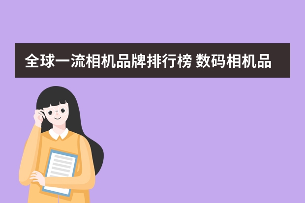 全球一流相机品牌排行榜 数码相机品牌排行榜前十名:尼康、佳能、索尼