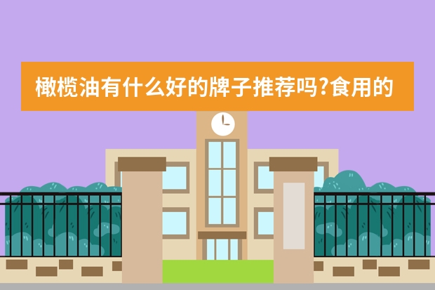 橄榄油有什么好的牌子推荐吗?食用的橄榄油有美容的功效吗?