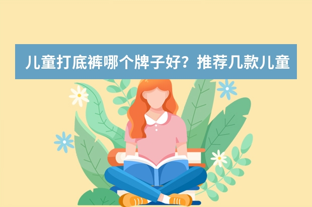 儿童打底裤哪个牌子好?推荐几款儿童打底裤品牌排行榜?