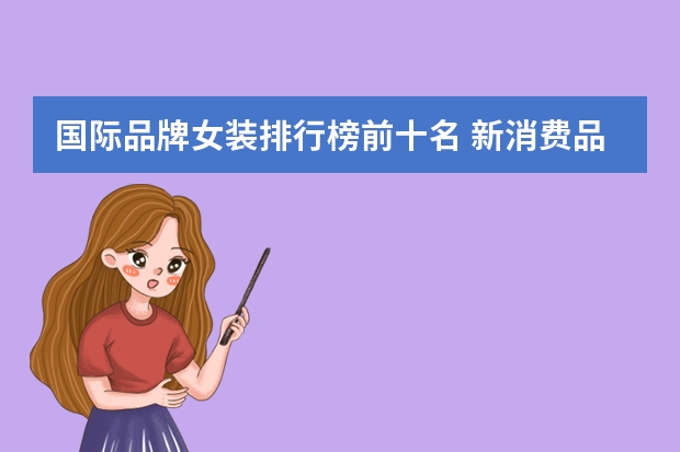 国际品牌女装排行榜前十名 新消费品牌影响力TOP50榜单发布 中国新消费品牌排行榜一览