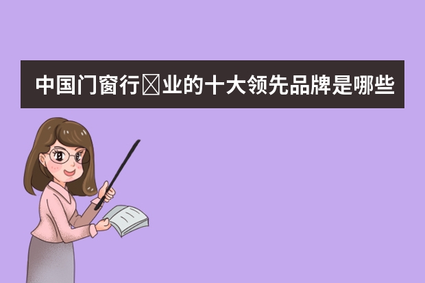 中国门窗行‏业的十大领先品牌是哪些？