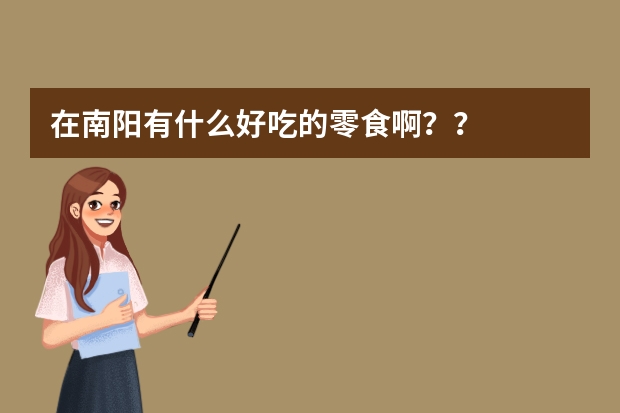在南阳有什么好吃的零食啊？？