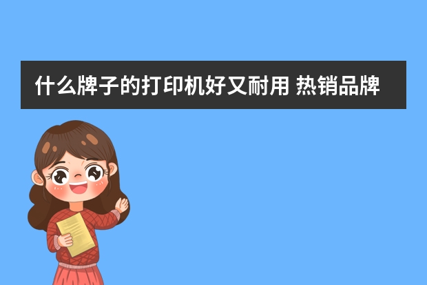 什么牌子的打印机好又耐用 热销品牌推荐爱普生惠普