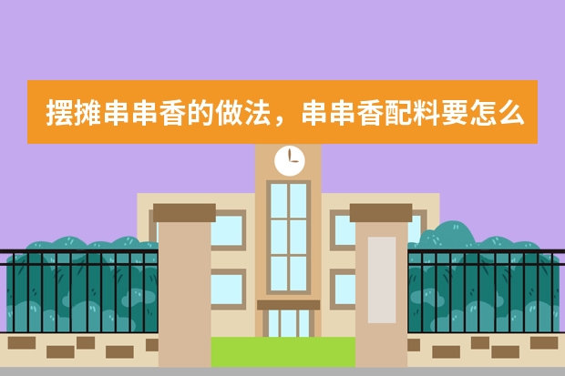摆摊串串香的做法，串串香配料要怎么配啊