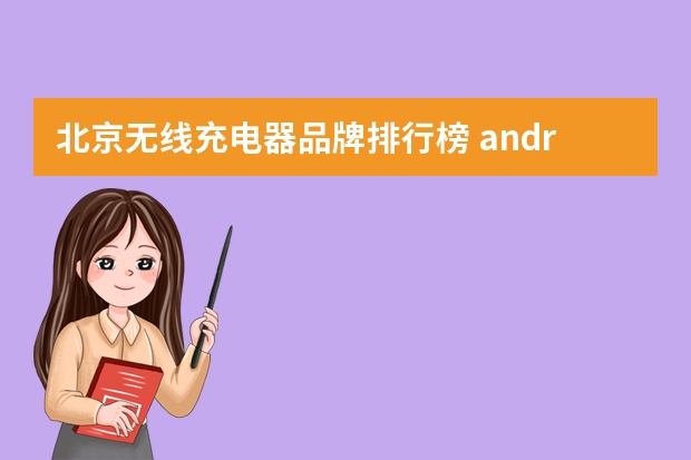 北京无线充电器品牌排行榜 android智能手机销量android手机销量排行榜