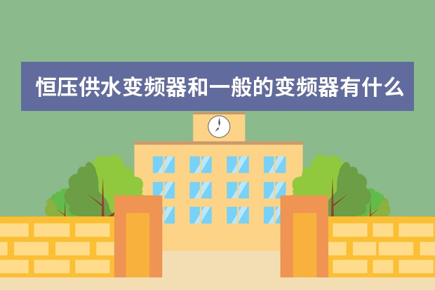 恒压供水变频器和一般的变频器有什么区别