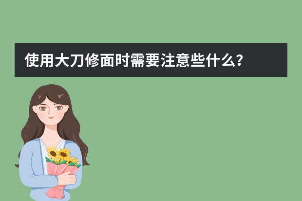 使用大刀修面时需要注意些什么?