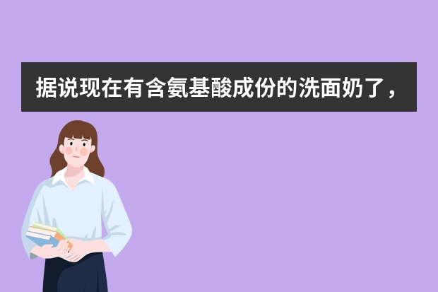 据说现在有含氨基酸成份的洗面奶了，效果怎么样，贵吗？