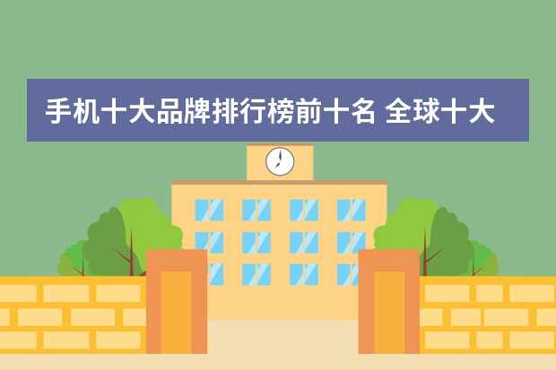 手机十大品牌排行榜前十名 全球十大手机品牌排行榜