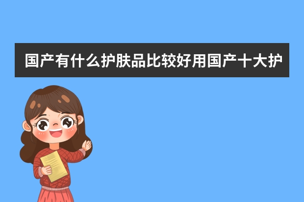 国产有什么护肤品比较好用国产十大护肤品排行榜