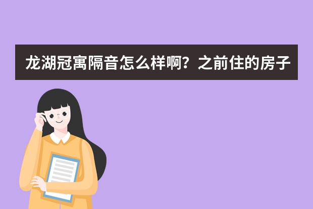 龙湖冠寓隔音怎么样啊？之前住的房子隔音真的超差的，真是怕了