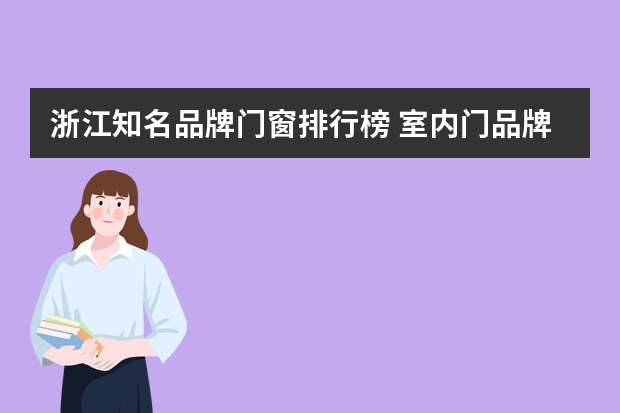 浙江知名品牌门窗排行榜 室内门品牌排行榜 十大品牌推荐