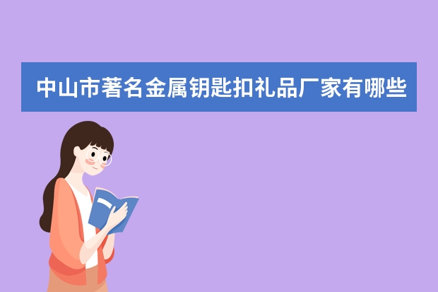 中山市著名金属钥匙扣礼品厂家有哪些？