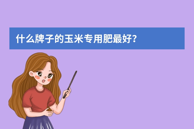 什么牌子的玉米专用肥最好？