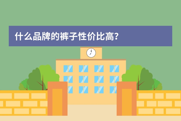 什么品牌的裤子性价比高？