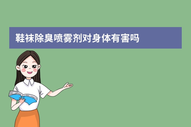 鞋袜除臭喷雾剂对身体有害吗