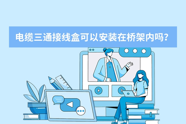 电缆三通接线盒可以安装在桥架内吗?