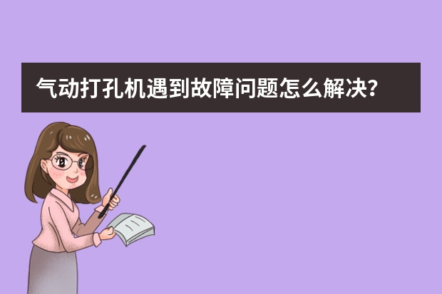 气动打孔机遇到故障问题怎么解决？