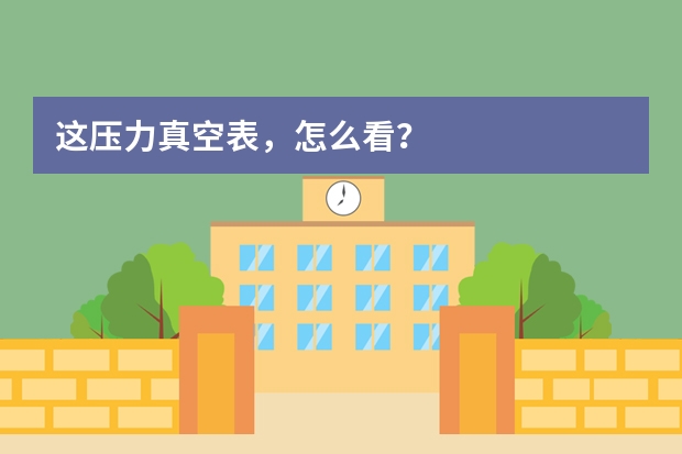 这压力真空表，怎么看？